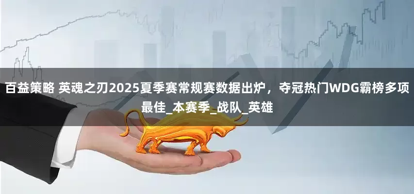 百益策略 英魂之刃2025夏季赛常规赛数据出炉，夺冠热门WDG霸榜多项最佳_本赛季_战队_英雄