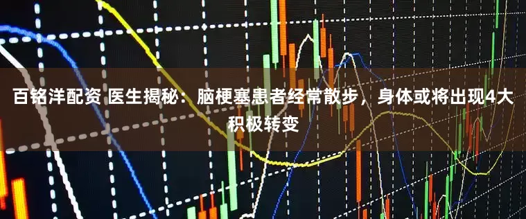 百铭洋配资 医生揭秘：脑梗塞患者经常散步，身体或将出现4大积极转变